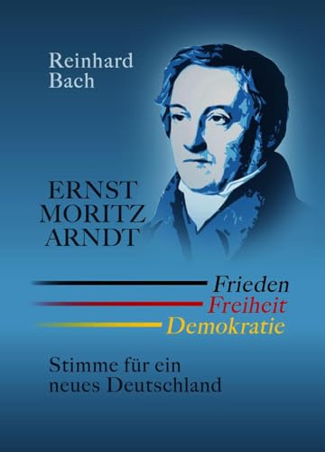 Ernst Moritz Arndt ― Frieden Freiheit Demokratie: Stimme für ein neues Deutschland
