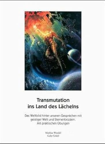 Transmutation ins Land des Lächelns: Das Weltbild hinter unseren Gesprächen mit geistiger Welt und Sternenbrüdern mit Übungen