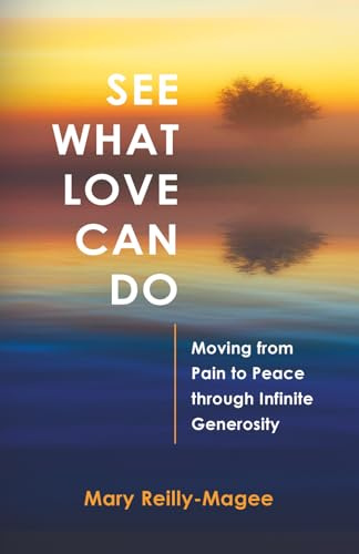 See What Love Can Do: Moving from Pain to Peace through Infinite Generosity