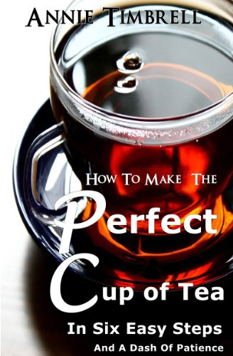 How To Make The Perfect Cup of Tea In Six Easy Steps And A Dash Of Patience