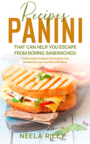 Panini Recipes That Can Help you Escape From Boring Sandwiches!: Exciting Panini Cookbook: Panini dishes That Will Make You Love Your Panini Grill More!!