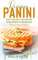 Panini Recipes That Can Help you Escape From Boring Sandwiches!: Exciting Panini Cookbook: Panini dishes That Will Make You Love Your Panini Grill More!!
