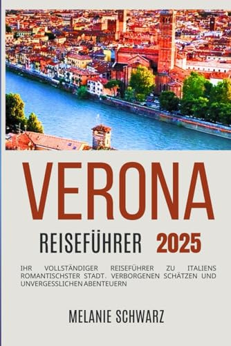 Verona Reiseführer 2025: Ihr vollständiger Reiseführer zu Italiens romantischster Stadt, verborgenen Schätzen und unvergesslichen Abenteuern