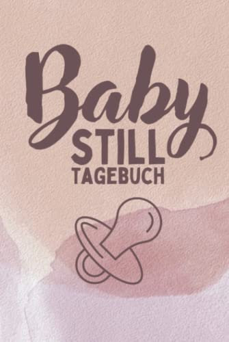 Baby Still Tagebuch: Logbuch für die schönesten Erinnerungen nach der Geburt - Babytagebuch zum Eintragen mit Stillplaner
