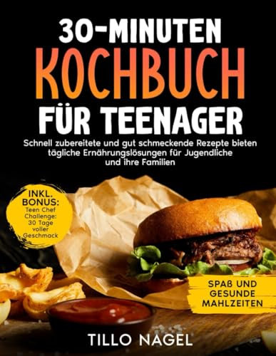 30-Minuten Kochbuch für Teenager: Schnell zubereitete und gut schmeckende Rezepte bieten tägliche Ernährungslösungen für Jugendliche und ihre Familien