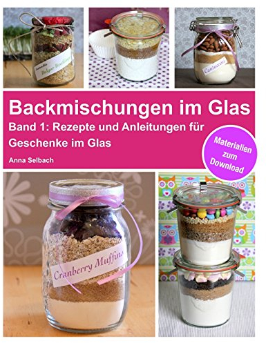 Backmischungen im Glas: Rezepte und Anleitungen für Muffins, Cookies, Brownies und Brot als perfekte Geschenke im Glas