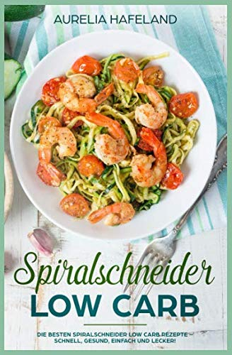 Spiralschneider Low Carb: Die besten Spiralschneider Low Carb Rezepte – schnell, gesund, einfach und lecker!