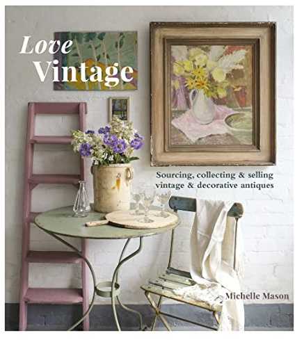 Love Vintage: Sourcing, Collecting and Selling Vintage and Decorative Antiques