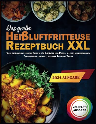 Das große Heißluftfritteuse Rezeptbuch XXL: Ein Kochbuch für Anfänger und Profis - Einfache und schmackhafte Gerichte für jeden Tag im Jahr, inklusive ... Snacks, Desserts, Beilagen und vieles mehr