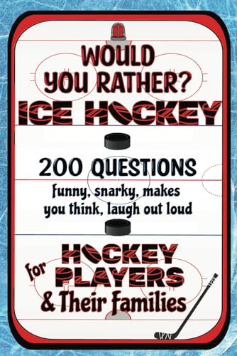 Would You Rather Ice Hockey For Hockey Players & Their Families: 200 Funny, Snarky, Makes You Think, Laugh Out Loud Questions (Sports Activity Books For All Ages)