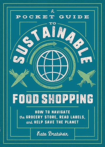 A Pocket Guide to Sustainable Food Shopping: How to Navigate the Grocery Store, Read Labels, and Help Save the Planet