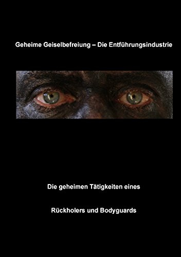 Geheime Geiselbefreiung - Die Entführungsindustrie: Die geheimen Tätigkeiten eines Rückholers und Bodyguards