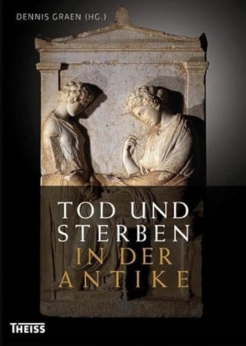 Tod und Sterben in der Antike: Grab und Bestattung bei Ägyptern, Griechen, Etruskern und Römern