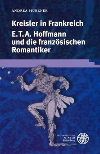 Kreisler in Frankreich: E.T.A. Hoffmann und die französischen Romantiker (Gautier, Nerval, Balzac, Delacroix, Berlioz) (Germanisch Romanische Monatsschrift: Beihefte)