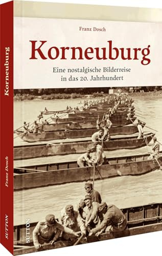 Historischer Bildband – Korneuburg. Eine nostalgische Bilderreise in das 20. Jahrhundert: Unveröffentlichte historische Fotos dokumentieren Alltagsgeschichte. (Sutton Archivbilder)