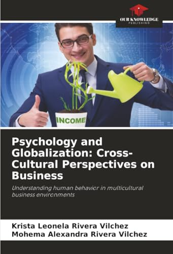 Psychology and Globalization: Cross-Cultural Perspectives on Business: Understanding human behavior in multicultural business environments