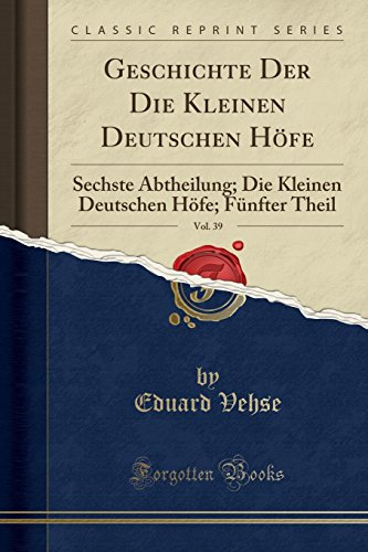 Geschichte Der Die Kleinen Deutschen Höfe, Vol. 39: Sechste Abtheilung; Die Kleinen Deutschen Höfe; Fünfter Theil (Classic Reprint)