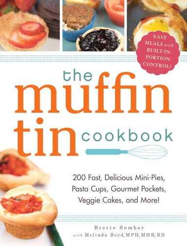 The Muffin Tin Cookbook: 200 Fast, Delicious Mini-Pies, Pasta Cups, Gourmet Pockets, Veggie Cakes, And More!
