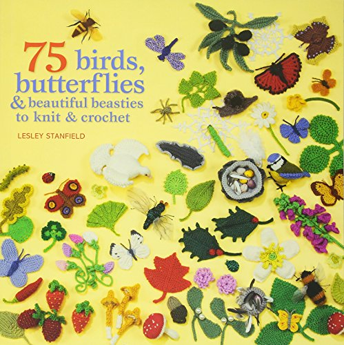 75 Birds, Butterflies & Beautiful Beasties to Knit & Crochet: With Full Instructions, Patterns and Charts