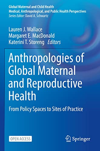 Anthropologies of Global Maternal and Reproductive Health: From Policy Spaces to Sites of Practice (Global Maternal and Child Health)