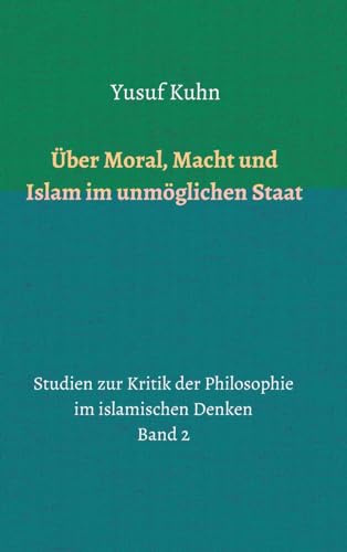 Über Moral, Macht und Islam im unmöglichen Staat: Studien zur Kritik der Philosophie im islamischen Denken – Band 2