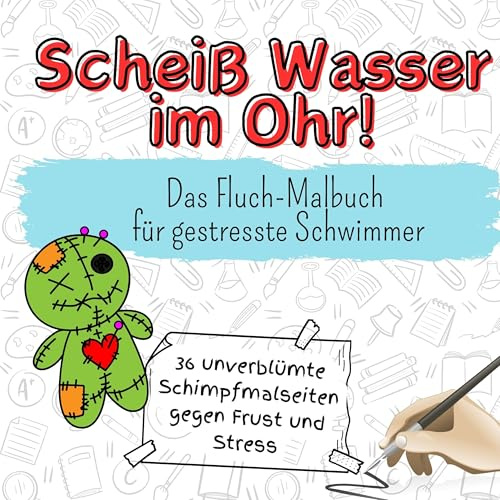 Scheiß Wasser im Ohr! - 36 unverblümte Schimpfmalseiten gegen Frust und Stress: Das Fluch-Malbuch für gestresste Schwimmer