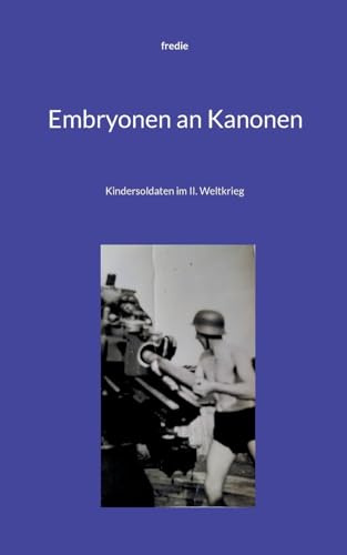 Embryonen an Kanonen: Kindersoldaten im II. Weltkrieg