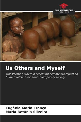 Us Others and Myself: Transforming clay into expressive ceramics to reflect on human relationships in contemporary society