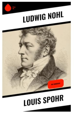 Louis Spohr: Violinvirtuose, Komponist und Kapellmeister zwischen Klassik, Romantik und deutscher Musikgeschichte des 19. Jahrhunderts