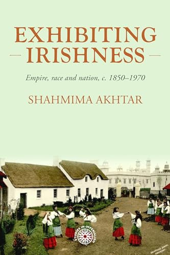 Exhibiting Irishness: Empire, race, and nation, c. 1850-1970: 203 (Studies in Imperialism)