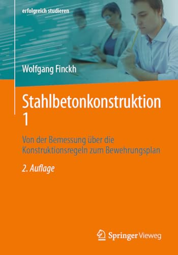 Stahlbetonkonstruktion 1: Von der Bemessung über die Konstruktionsregeln zum Bewehrungsplan (erfolgreich studieren)
