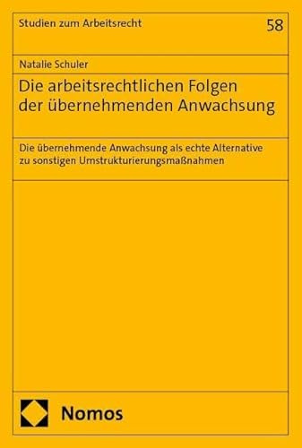 Die arbeitsrechtlichen Folgen der übernehmenden Anwachsung: Die übernehmende Anwachsung als echte Alternative zu sonstigen Umstrukturierungsmaßnahmen (Studien zum Arbeitsrecht)