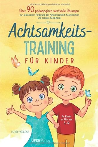 Achtsamkeitstraining für Kinder: Über 90 pädagogisch wertvolle Übungen zur spielerischen Förderung der Aufmerksamkeit, Konzentration und sozialen Kompetenz für Kinder im Alter von 3-12