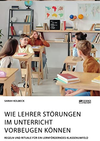Wie Lehrer Störungen im Unterricht vorbeugen können. Regeln und Rituale für ein lernförderndes Klassenumfeld