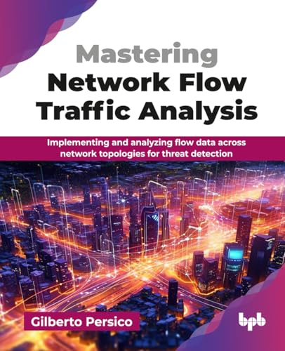 Mastering Network Flow Traffic Analysis: Implementing and analyzing flow data across network topologies for threat detection (English Edition)