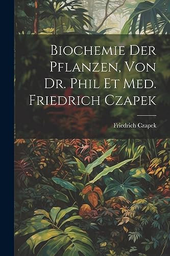 Biochemie der pflanzen, von dr. phil et med. Friedrich Czapek