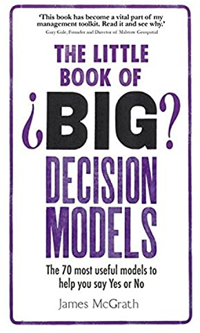 Little Book of Big Decision Models, The: The 70 most useful models to help you say Yes or No