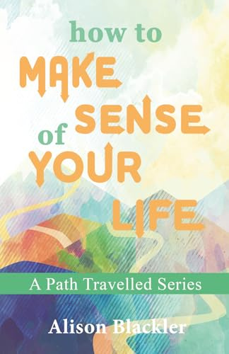 A Path Travelled: How to Make Sense of Your Life: 1