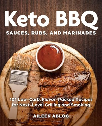 A Keto BBQ Sauces, Rubsnd Marinades: 101 Low-Carb, Flavor-Packed Recipes for Next-Level Grilling and Smoking