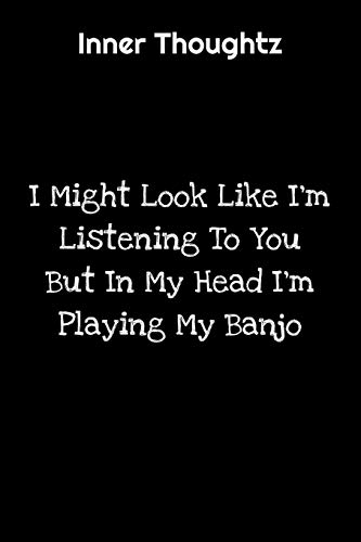 Inner Thoughtz: I Might Look Like I'm Listening To You But In My Head I'm Playing My Banjo: 100 Page Lined Notebook