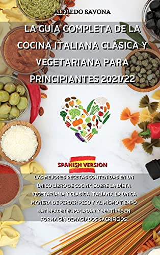 LA GUÍA COMPLETA DE LA COCINA ITALIANA CLÁSICA Y VEGETARIANA PARA PRINCIPIANTES 2021/22: Las mejores recetas contenidas en un único libro de cocina ... de perder peso y al mismo tiempo satisfacer