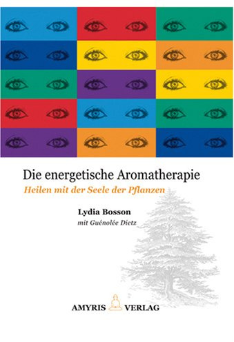 Die energetische Aromatherapie: Heilen mit der Seele der Pflanzen