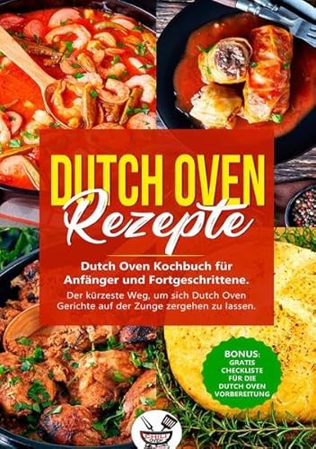 Dutch Oven Rezepte!: Dutch Oven Kochbuch für Anfänger und Fortgeschrittene. Der kürzeste Weg, um sich Dutch Oven Gerichte auf der Zunge zergehen zu lassen.