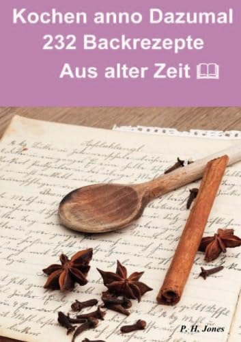 Kochen anno dazumal – 232 Back Rezepte aus alter Zeit