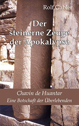 Der steinerne Zeuge der Apokalypse: Chavin de Huantar. Eine Botschaft der Überlebenden