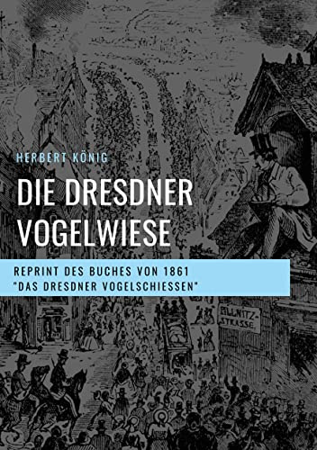 Die Dresdner Vogelwiese: Reprint des Buches von 1861 Das Dresdner Vogelschießen