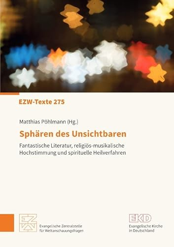 Sphären des Unsichtbaren: Fantastische Literatur, religiös-musikalische Hochstimmung und spirituelle Heilverfahren. EZW-Texte 275