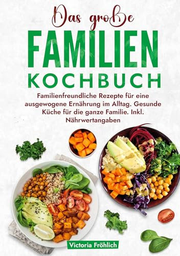 Das große Familienkochbuch: Familienfreundliche Rezepte für eine ausgewogene Ernährung im Alltag. Gesunde Küche für die ganze Familie. Inkl. Nährwertangaben