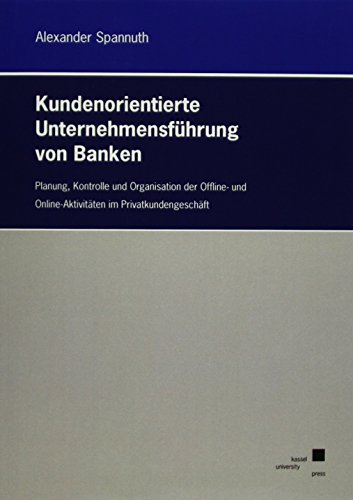 Kundenorientierte Unternehmensführung von Banken: Planung, Kontrolle und Organisation der Offline- und Online-Aktivitäten im Privatkundengeschäft