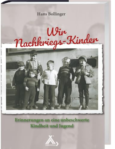 Wir Nachkriegs-Kinder: Erinnerungen an eine unbeschwerte Kindheit und Jugend
